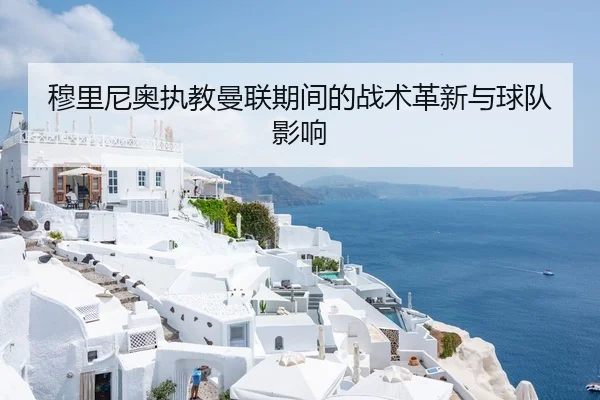 穆里尼奥执教曼联期间的战术革新与球队影响